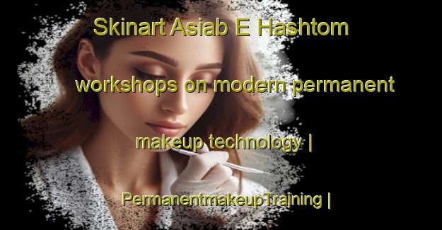 Skinart Asiab E Hashtom workshops on modern permanent makeup technology | PermanentmakeupTraining | PermanentmakeupClasses | SkinartTraining-Islamic Republic of Iran